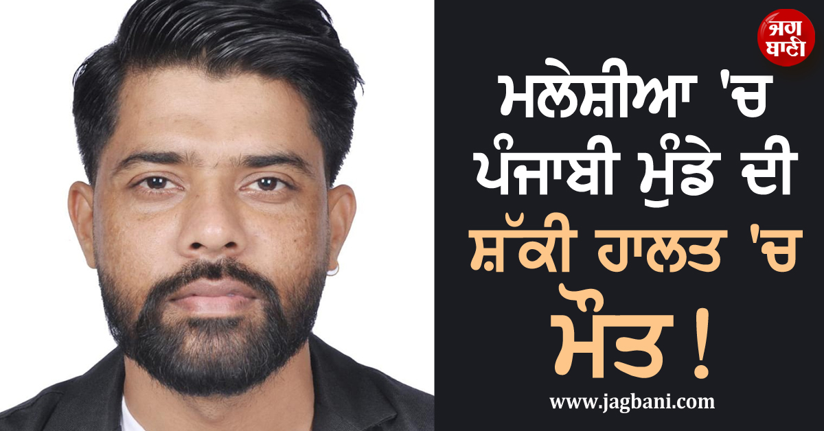 ਮਲੇਸ਼ੀਆ 'ਚ ਪੰਜਾਬੀ ਮੁੰਡੇ ਦੀ ਸ਼ੱਕੀ ਹਾਲਤ 'ਚ ਮੌਤ! ਪਰਿਵਾਰ ਨੇ ਜਤਾਇਆ ਕਤਲ ਦਾ ਖ਼ਦਸ਼ਾ