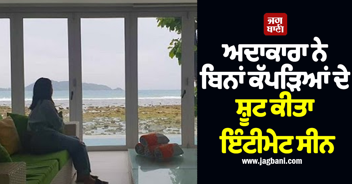 ਅਦਾਕਾਰਾ ਨੇ ਬਿਨਾਂ ਕੱਪੜਿਆਂ ਦੇ ਸ਼ੂਟ ਕੀਤਾ ਇੰਟੀਮੇਟ ਸੀਨ,ਬੋਲੀ- 'ਸੈੱਟ 'ਤੇ ਮੌਜੂਦ ਸਨ ਮਰਦ, ਪਰ ਮੈਨੂੰ...'