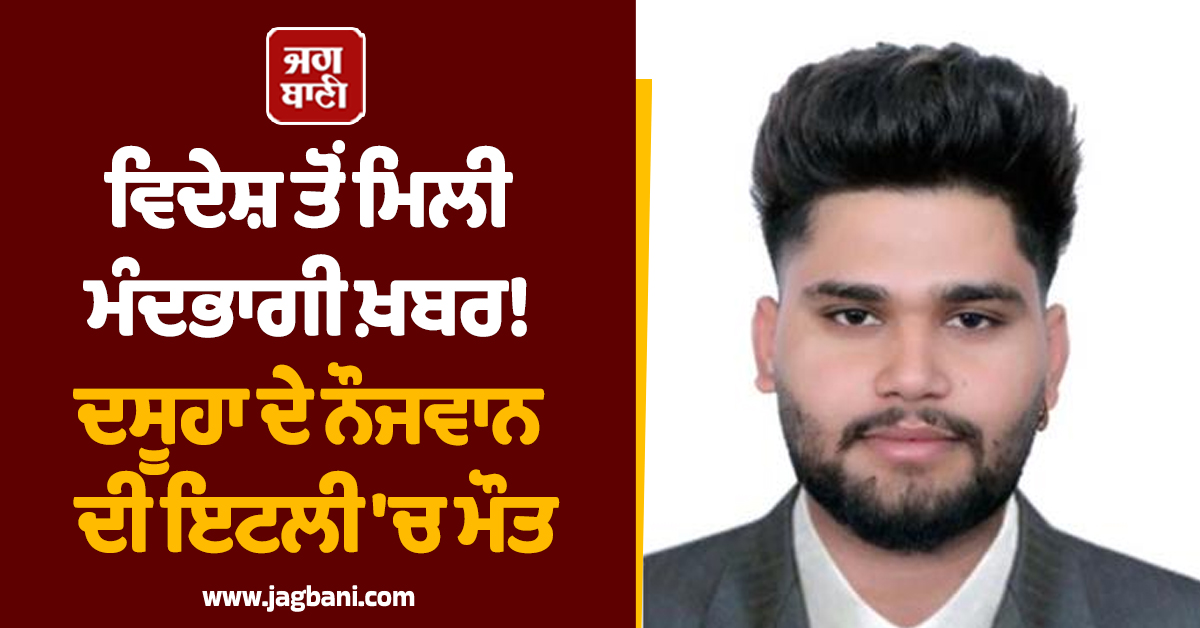 ਵਿਦੇਸ਼ ਤੋਂ ਮਿਲੀ ਮੰਦਭਾਗੀ ਖ਼ਬਰ! ਦਸੂਹਾ ਦੇ ਨੌਜਵਾਨ ਦੀ ਇਟਲੀ 'ਚ ਮੌਤ