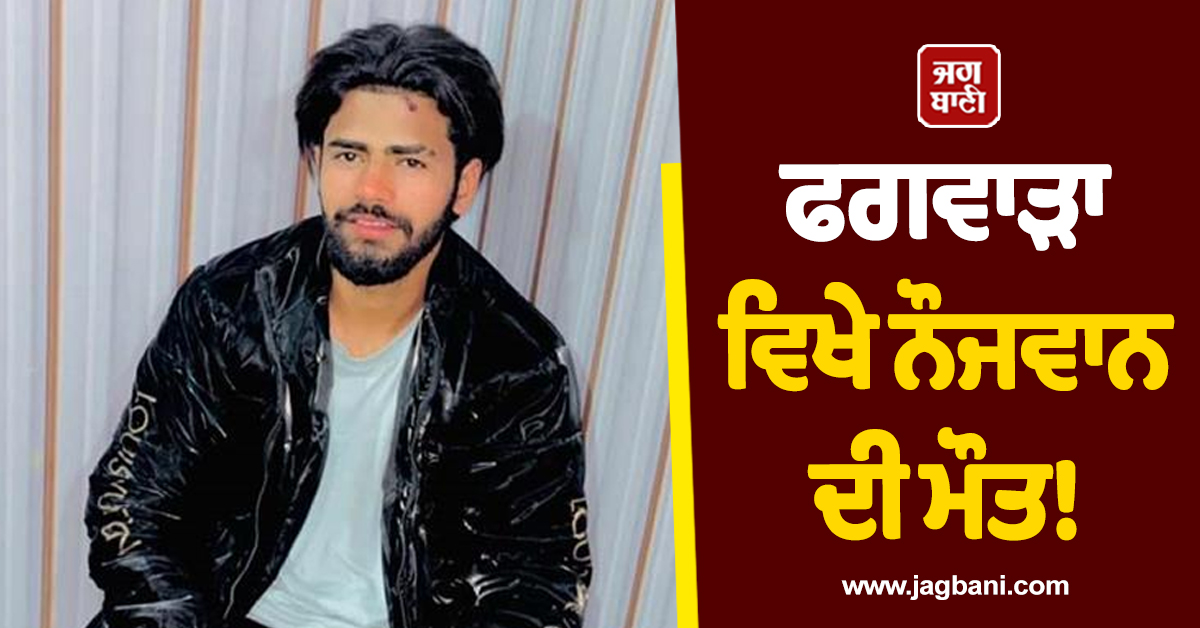 ਫਗਵਾੜਾ ਵਿਖੇ ਨੌਜਵਾਨ ਦੀ ਮੌਤ! ਕਮਰੇ 'ਚੋਂ ਇਸ ਹਾਲ 'ਚ ਮਿਲੀ ਜਵਾਨ ਪੁੱਤ ਦੀ ਲਾਸ਼ ਵੇਖ ਪਰਿਵਾਰ ਦੇ ਉੱਡੇ ਹੋਸ਼