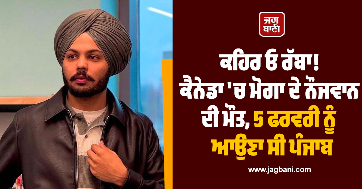 ਕਹਿਰ ਓ ਰੱਬਾ! ਕੈਨੇਡਾ 'ਚ ਮੋਗਾ ਦੇ ਨੌਜਵਾਨ ਦੀ ਮੌਤ, 5 ਫਰਵਰੀ ਨੂੰ ਆਉਣਾ ਸੀ ਪੰਜਾਬ
