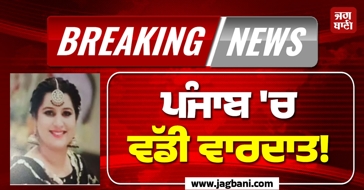 ਪੰਜਾਬ ''ਚ ਵੱਡੀ ਵਾਰਦਾਤ! ਕੈਨੇਡਾ ਤੋਂ ਆਈ ਮਹਿਲਾ ਦਾ ਦਿਨ-ਦਿਹਾੜੇ ਗੋਲ਼ੀਆਂ ਮਾਰ ਕੇ ਕਤਲ