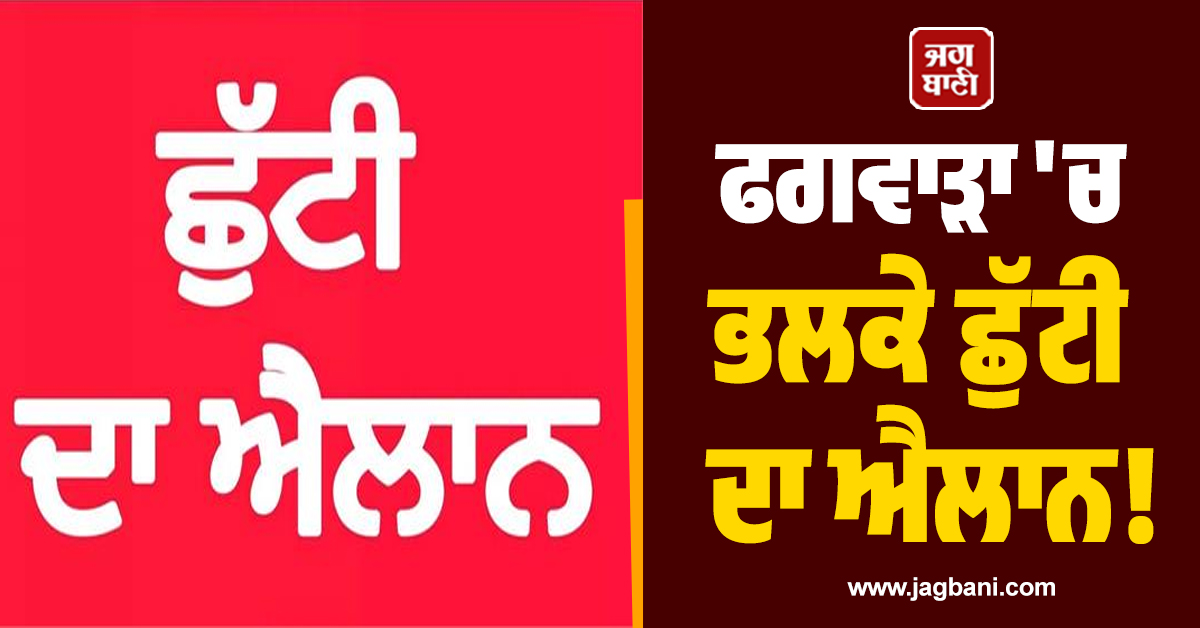 ਫਗਵਾੜਾ ''ਚ ਭਲਕੇ ਛੁੱਟੀ ਦਾ ਐਲਾਨ! ਬੰਦ ਰਹਿਣਗੇ ਸਕੂਲ ਤੇ ਕਾਲਜ