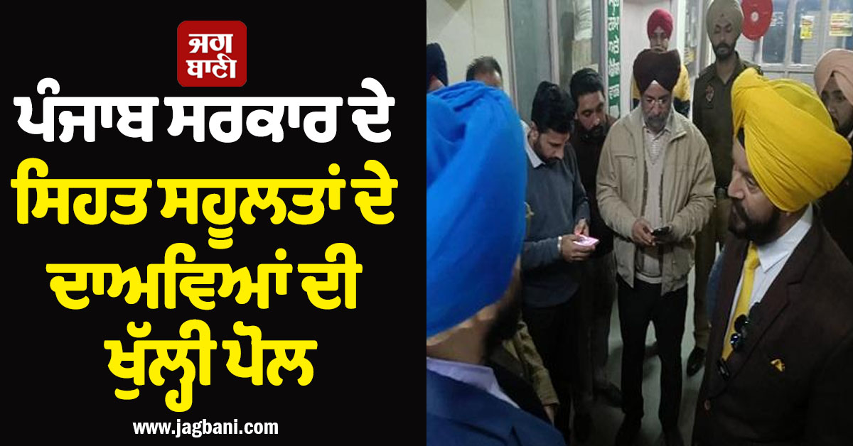 ਪੰਜਾਬ ਸਰਕਾਰ ਦੇ ਸਿਹਤ ਸਹੂਲਤਾਂ ਦੇ ਦਾਅਵਿਆਂ ਦੀ ਖੁੱਲ੍ਹੀ ਪੋਲ