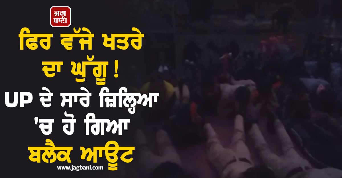 ਫਿਰ ਵੱਜੇ ਖਤਰੇ ਦਾ ਘੁੱਗੂ, UP ਦੇ ਸਾਰੇ ਜ਼ਿਲ੍ਹਿਆ ''ਚ ਹੋ ਗਿਆ ਬਲੈਕ ਆਊਟ, ਪੜ੍ਹੋ ਪੂਰੀ ਖ਼ਬਰ