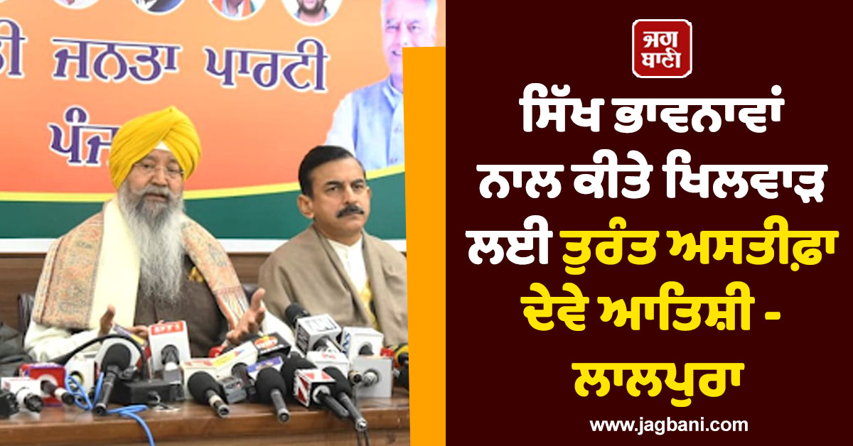 ਸਿੱਖ ਭਾਵਨਾਵਾਂ ਨਾਲ ਕੀਤੇ ਖਿਲਵਾੜ ਲਈ ਤੁਰੰਤ ਅਸਤੀਫ਼ਾ ਦੇਵੇ ਆਤਿਸ਼ੀ - ਲਾਲਪੁਰਾ