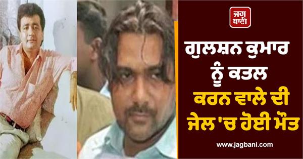 gulshan kumar s killer dies in jail