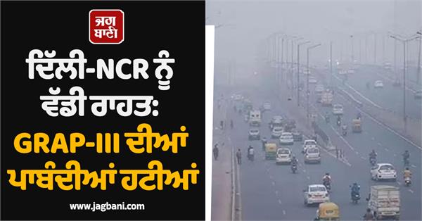 big relief for delhi ncr grap iii restrictions lifted