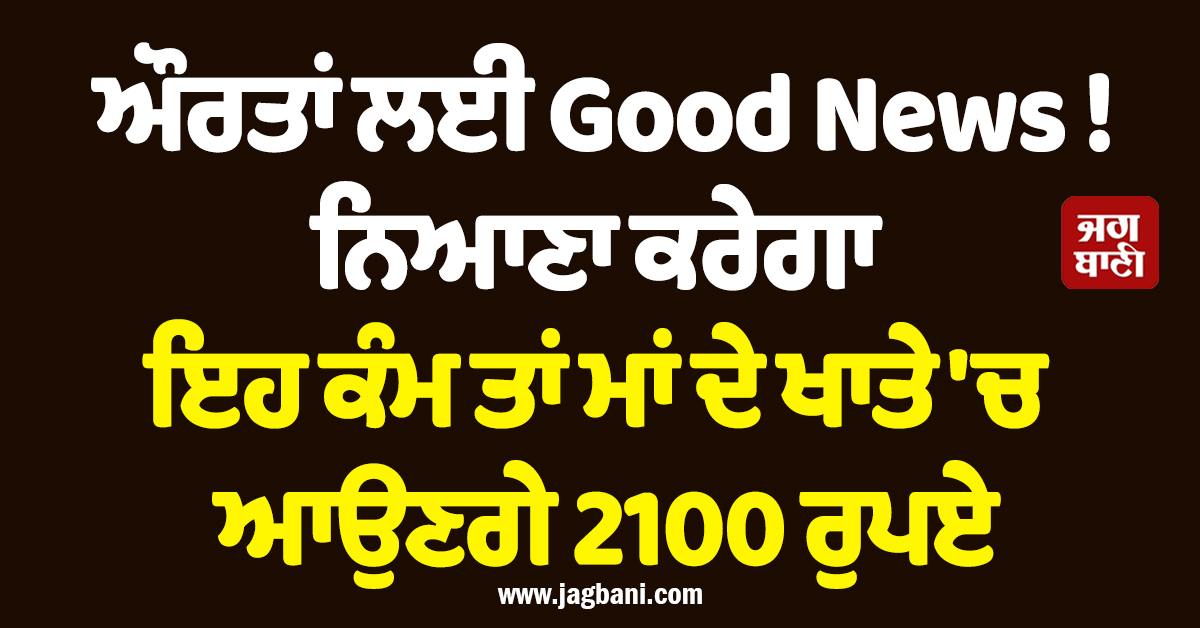 ਹਰਿਆਣਾ : ਔਰਤਾਂ ਲਈ Good News ! ਨਿਆਣਾ ਕਰੇਗਾ ਇਹ ਕੰਮ ਤਾਂ ਮਾਂ ਦੇ ਖਾਤੇ ''ਚ ਆਉਣਗੇ 2100 ਰੁਪਏ