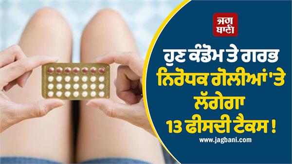 now 13 percent tax will be levied on condoms and contraceptive pills