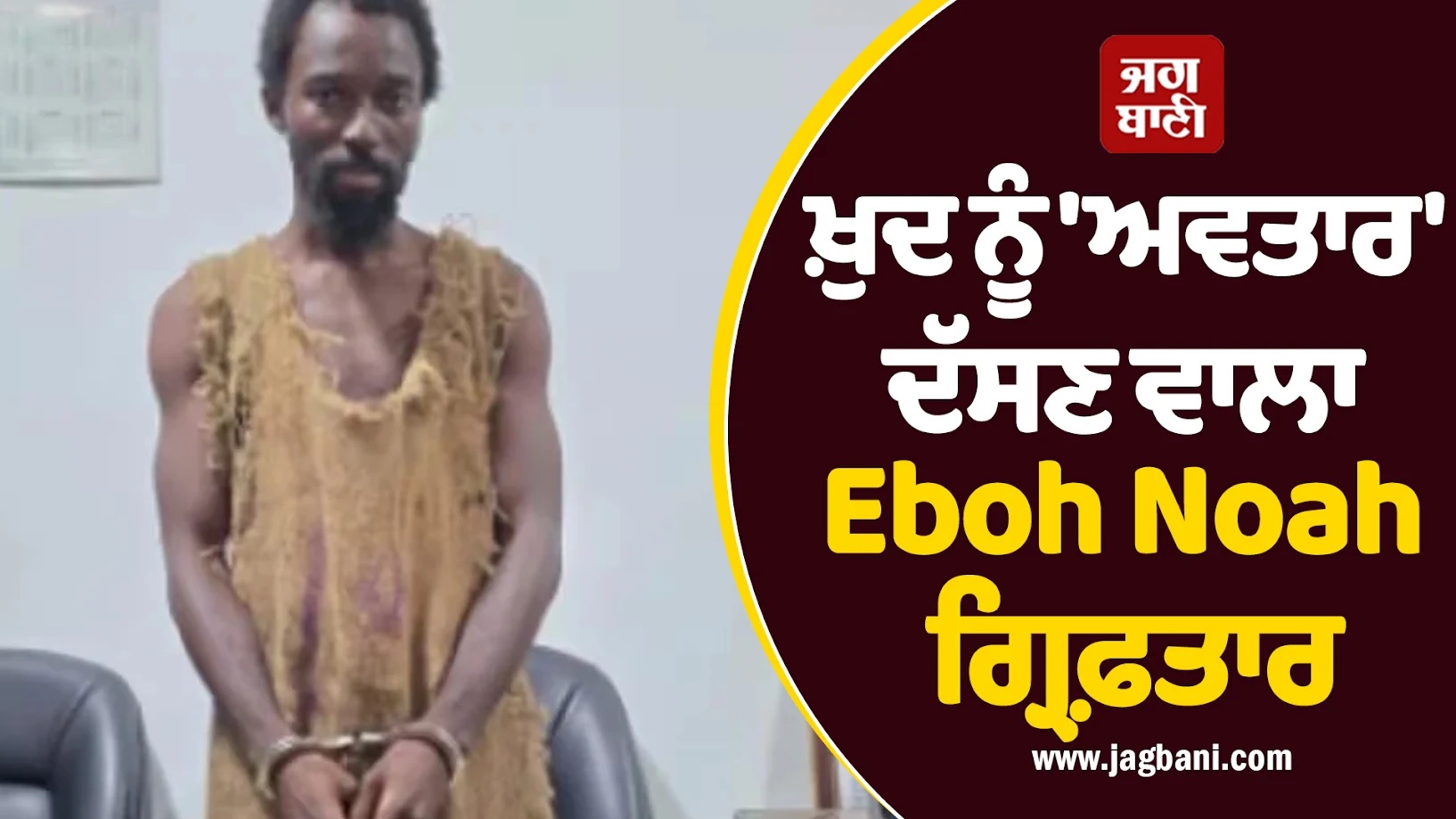 ਖ਼ੁਦ ਨੂੰ 'ਅਵਤਾਰ' ਦੱਸਣ ਵਾਲਾ Eboh Noah ਗ੍ਰਿਫ਼ਤਾਰ, ਦੁਨੀਆ ਦੇ ਅੰਤ ਦੀ ਕੀਤੀ ਸੀ ਭਵਿੱਖਬਾਣੀ