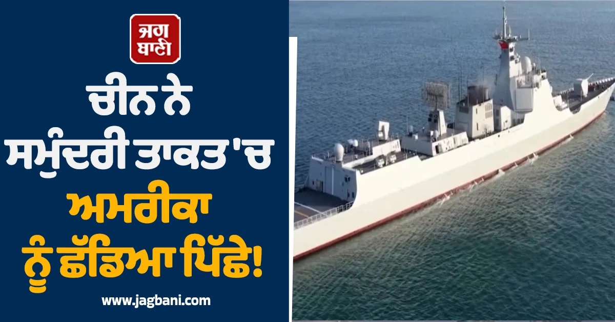 ਚੀਨ ਨੇ ਸਮੁੰਦਰੀ ਤਾਕਤ 'ਚ ਅਮਰੀਕਾ ਨੂੰ ਛੱਡਿਆ ਪਿੱਛੇ! ਜਲ ਸੈਨਾ 'ਚ ਸ਼ਾਮਲ ਕੀਤਾ ਮਿਜ਼ਾਈਲ ਡਿਸਟ੍ਰੋਇਰ 'ਲੋਊਡੀ'