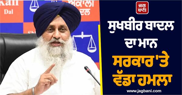 sukhbir badal s big attack on mann government