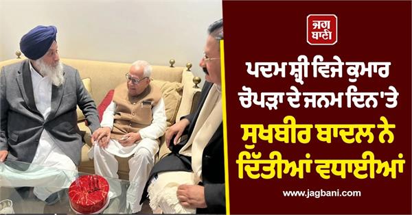 sukhbir singh badal greets padma shri vijay kumar chopra on his 94th birthday