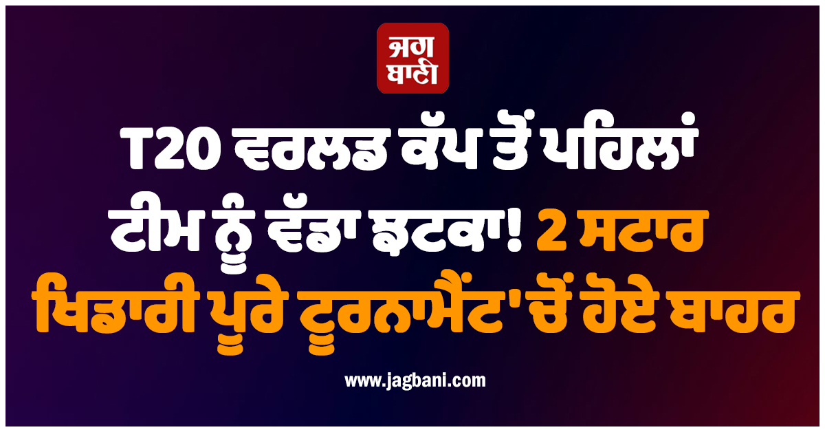 T20 ਵਰਲਡ ਕੱਪ ਤੋਂ ਪਹਿਲਾਂ ਟੀਮ ਨੂੰ ਵੱਡਾ ਝਟਕਾ! 2 ਸਟਾਰ ਖਿਡਾਰੀ ਪੂਰੇ ਟੂਰਨਾਮੈਂਟ ''ਚੋਂ ਹੋਏ ਬਾਹਰ