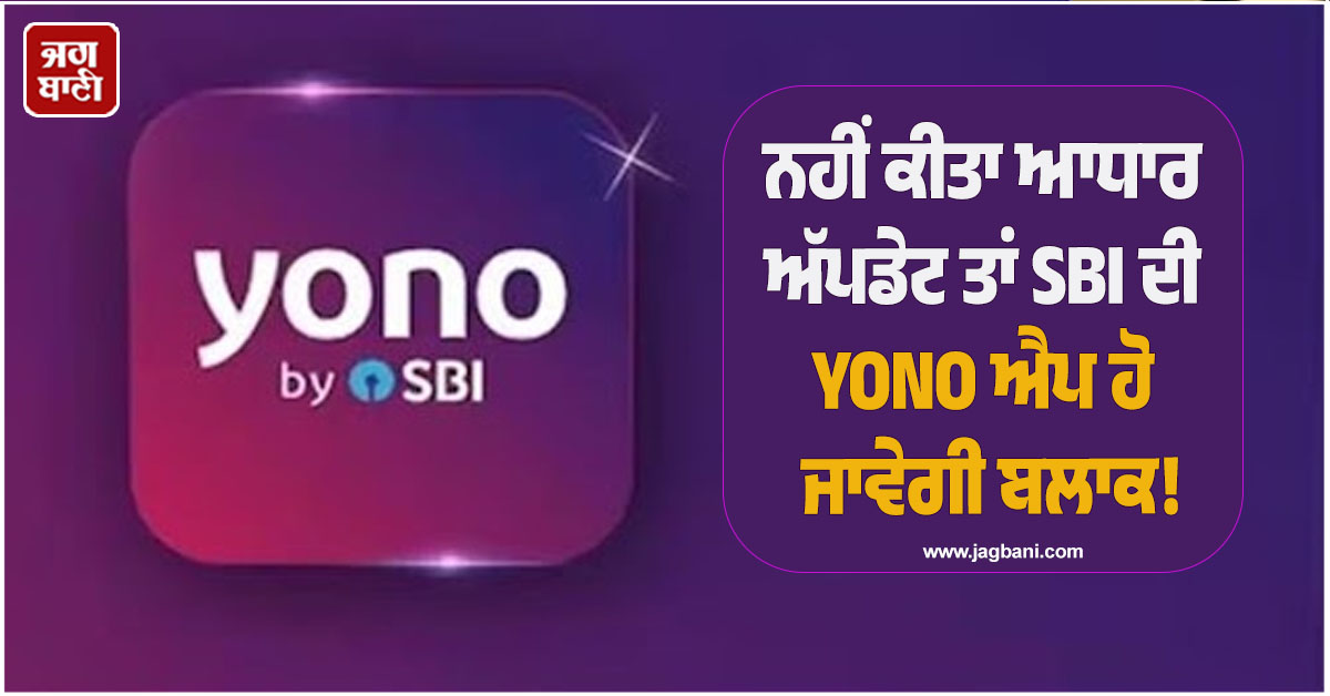 ਨਹੀਂ ਕੀਤਾ ਆਧਾਰ ਅੱਪਡੇਟ ਤਾਂ SBI ਦੀ YONO ਐਪ ਹੋ ਜਾਵੇਗੀ ਬਲਾਕ! ਹੁਣ ਸਾਹਮਣੇ ਆਈ ਸੱਚਾਈ