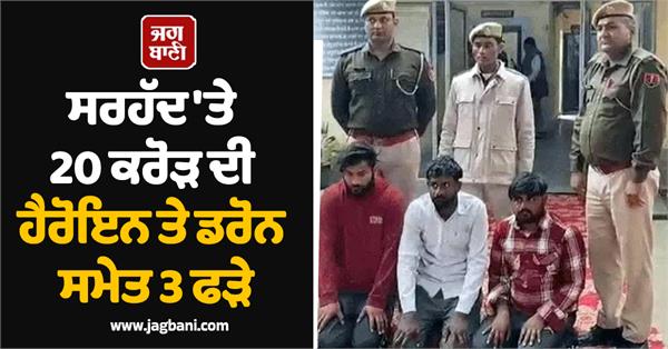 3 arrested with heroin worth rs 20 crore and drone at border
