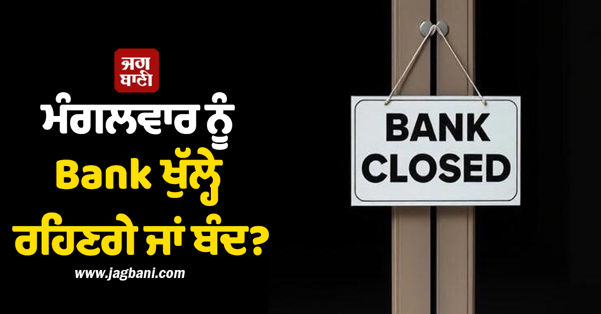 ਮੰਗਲਵਾਰ ਨੂੰ Bank ਖੁੱਲ੍ਹੇ ਰਹਿਣਗੇ ਜਾਂ ਬੰਦ? ਬੈਂਕ ਜਾਣ ਤੋਂ ਪਹਿਲਾਂ ਪੜ੍ਹੋ ਇਹ ਖ਼ਬਰ