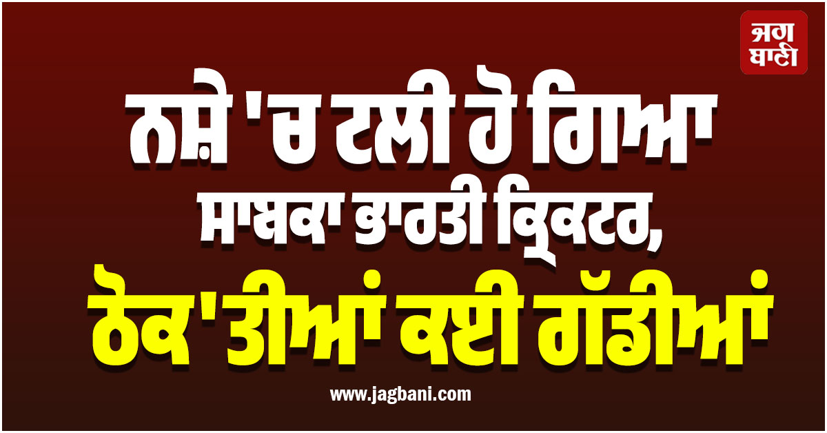 ਨਸ਼ੇ ''ਚ ਟਲੀ ਹੋ ਗਿਆ ਸਾਬਕਾ ਭਾਰਤੀ ਕ੍ਰਿਕਟਰ, ਠੋਕ''ਤੀਆਂ ਕਈ ਗੱਡੀਆਂ