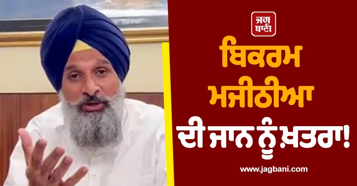 ਨਾਭਾ ਜੇਲ੍ਹ 'ਚ ਬੰਦ ਅਕਾਲੀ ਲੀਡਰ ਬਿਕਰਮ ਮਜੀਠੀਆ ਦੀ ਜਾਨ ਨੂੰ ਖ਼ਤਰਾ!