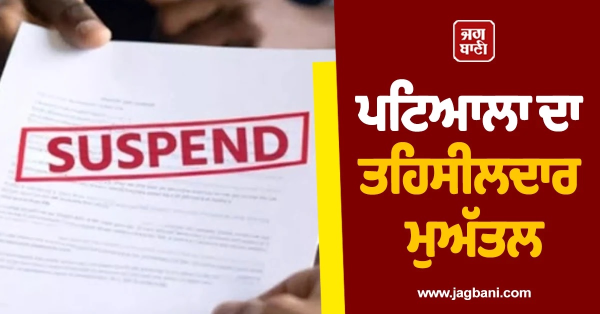 ਪਟਿਆਲਾ ਦੇ ਤਹਿਸੀਲਦਾਰ ਕਰਨਦੀਪ ਭੁੱਲਰ Suspend, ਨਾਭਾ ਦੇ ਤਹਿਸੀਲਦਾਰ ਨੂੰ ਮਿਲਿਆ ਵਾਧੂ ਚਾਰਜ