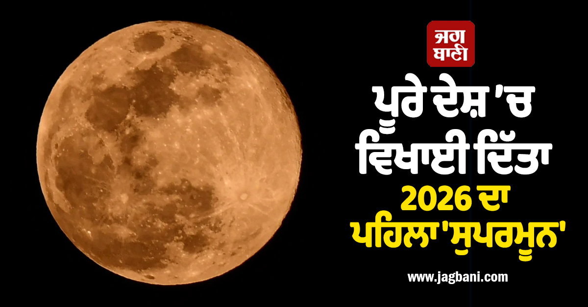 ਪੂਰੇ ਦੇਸ਼ ’ਚ ਵਿਖਾਈ ਦਿੱਤਾ 2026 ਦਾ ਪਹਿਲਾ 'ਸੁਪਰਮੂਨ', ਆਮ ਨਾਲੋਂ 30 ਫੀਸਦੀ ਵੱਧ ਚਮਕਦਾਰ ਨਜ਼ਰ ਆਇਆ ਚੰਨ