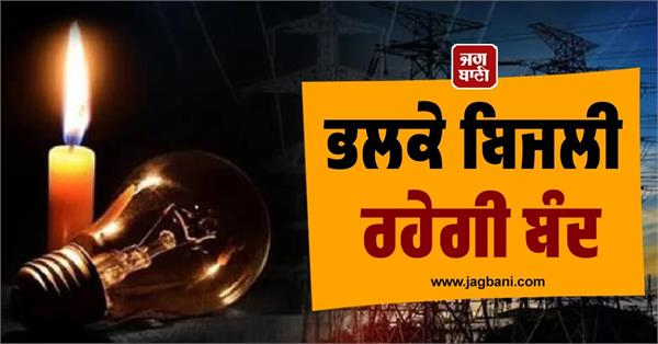 Punjab : ਇਨ੍ਹਾਂ ਇਲਾਕਿਆਂ ''ਚ ਭਲਕੇ ਬਿਜਲੀ ਰਹੇਗੀ ਬੰਦ, ਲੱਗੇਗਾ ਲੰਬਾ Cut