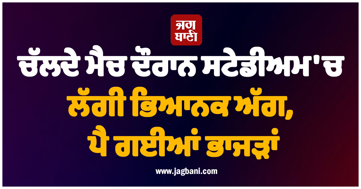 ਚੱਲਦੇ ਮੈਚ ਦੌਰਾਨ ਸਟੇਡੀਅਮ 'ਚ ਲੱਗੀ ਭਿਆਨਕ ਅੱਗ, ਪੈ ਗਈਆਂ ਭਾਜੜਾਂ