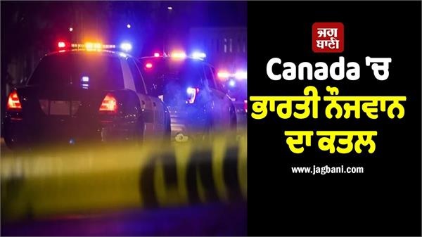 Canada 'ਚ ਭਾਰਤੀ ਨੌਜਵਾਨ ਦਾ ਕਤਲ, ਸ਼ਾਪਿੰਗ ਸੈਂਟਰ ਦੀ ਪਾਰਕਿੰਗ 'ਚ ਅੰਨ੍ਹੇਵਾਹ ਮਾਰੀਆਂ ਗੋਲੀਆਂ