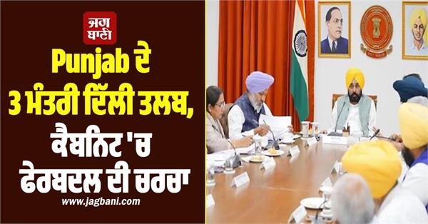 Punjab ਦੇ 3 ਮੰਤਰੀ ਦਿੱਲੀ ਤਲਬ, ਕੈਬਨਿਟ 'ਚ ਫੇਰਬਦਲ ਦੀ ਚਰਚਾ