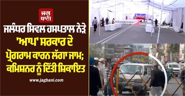 ਜਲੰਧਰ ਸਿਵਲ ਹਸਪਤਾਲ ਨੇੜੇ 'ਆਪ' ਸਰਕਾਰ ਦੇ ਪ੍ਰੋਗਰਾਮ ਕਾਰਨ ਲੱਗਾ ਜਾਮ; ਕਮਿਸ਼ਨਰ ਨੂੰ ਦਿੱਤੀ ਸ਼ਿਕਾਇਤ