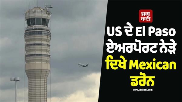 US ਦੇ El Paso ਏਅਰਪੋਰਟ ਨੇੜੇ ਦਿਖੇ Mexican ਡਰੋਨ, ਰੋਕਣੀਆਂ ਪਈਆਂ ਸਾਰੀਆਂ ਉਡਾਣਾਂ