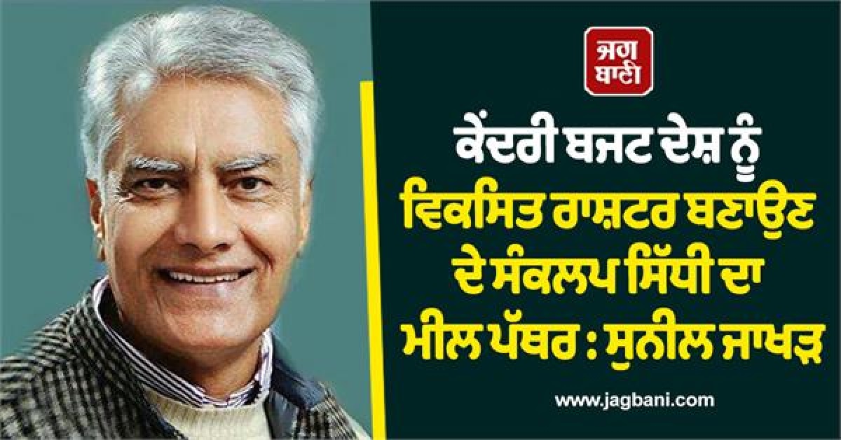 ਕੇਂਦਰੀ ਬਜਟ ਦੇਸ਼ ਨੂੰ ਵਿਕਸਿਤ ਰਾਸ਼ਟਰ ਬਣਾਉਣ ਦੇ ਸੰਕਲਪ ਸਿੱਧੀ ਦਾ ਮੀਲ ਪੱਥਰ : ਸੁਨੀਲ ਜਾਖੜ