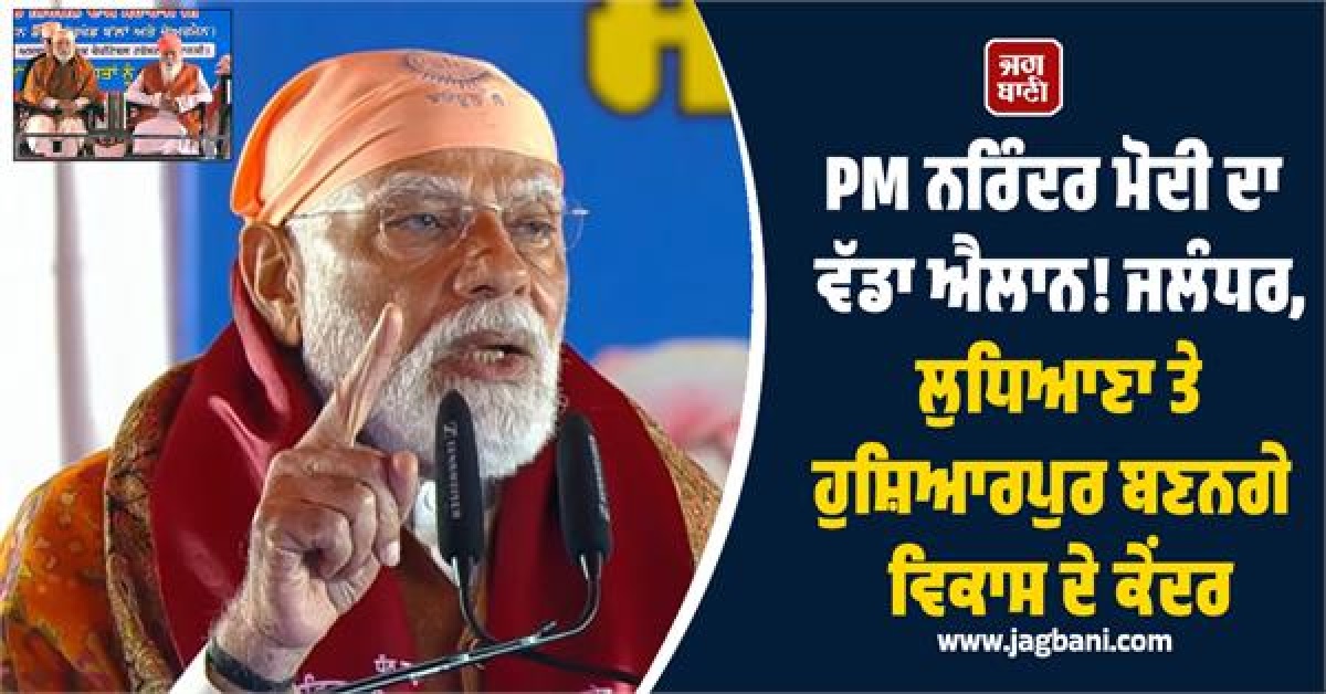 PM ਨਰਿੰਦਰ ਮੋਦੀ ਦਾ ਵੱਡਾ ਐਲਾਨ! ਜਲੰਧਰ, ਲੁਧਿਆਣਾ ਤੇ ਹੁਸ਼ਿਆਰਪੁਰ ਬਣਨਗੇ ਵਿਕਾਸ ਦੇ ਕੇਂਦਰ