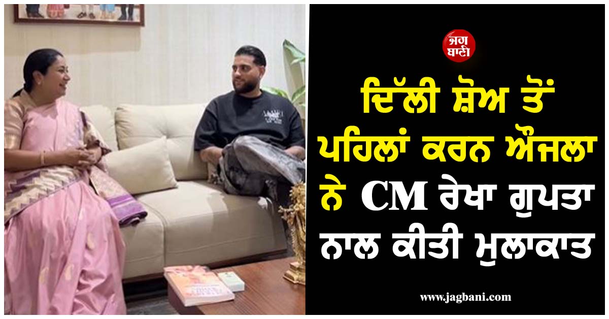 ਦਿੱਲੀ ਸ਼ੋਅ ਤੋਂ ਪਹਿਲਾਂ ਕਰਨ ਔਜਲਾ ਨੇ CM ਰੇਖਾ ਗੁਪਤਾ ਨਾਲ ਕੀਤੀ ਮੁਲਾਕਾਤ, ਵੀਡੀਓ ਹੋਈ ਵਾਇਰਲ