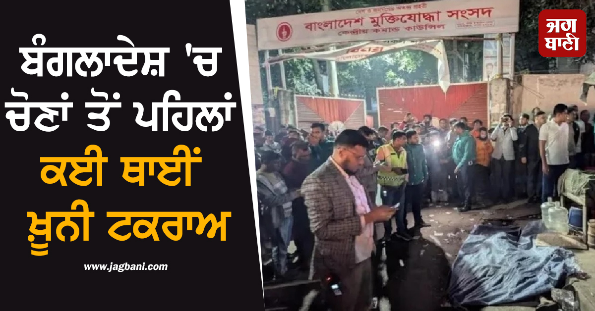 ਬੰਗਲਾਦੇਸ਼ ''ਚ ਚੋਣਾਂ ਤੋਂ ਪਹਿਲਾਂ ਕਈ ਥਾਈਂ ਖ਼ੂਨੀ ਟਕਰਾਅ, BNP-ਜਮਾਤ-ਏ-ਇਸਲਾਮੀ ਦੇ ਵਰਕਰਾਂ ''ਚ ਹਿੰਸਕ ਝੜਪਾਂ