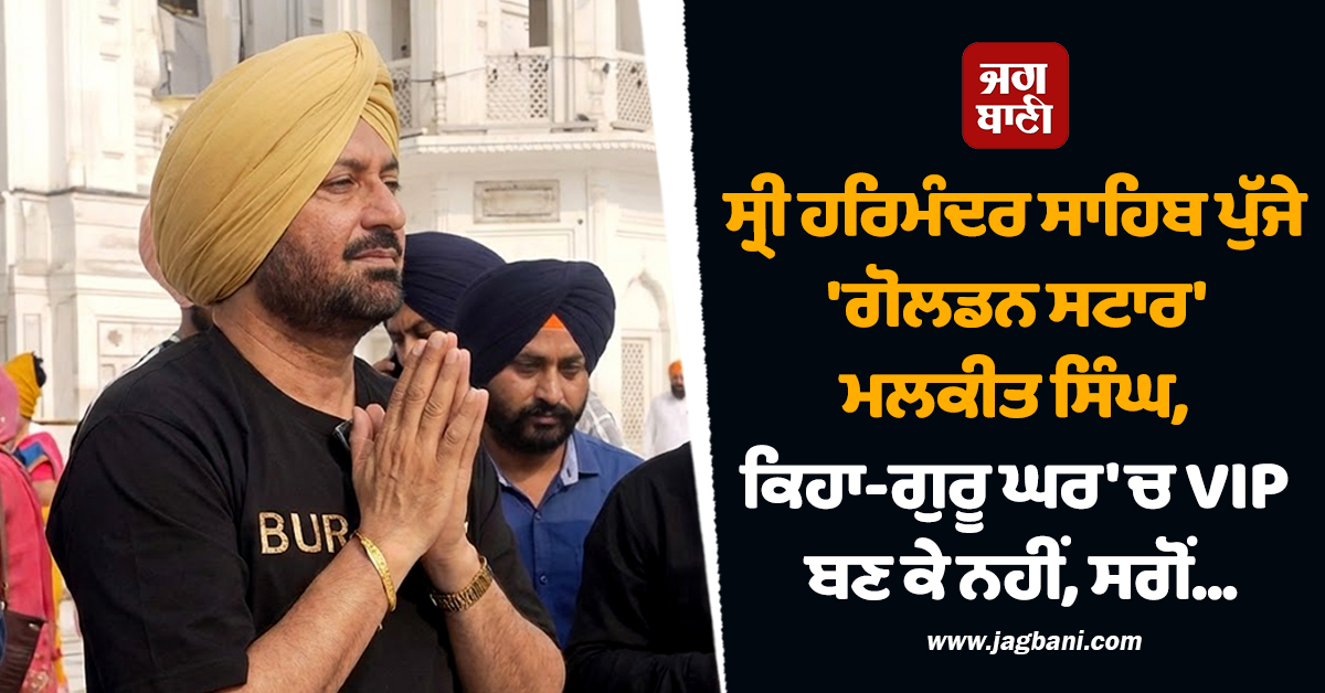 ਸ੍ਰੀ ਹਰਿਮੰਦਰ ਸਾਹਿਬ ਪੁੱਜੇ 'ਗੋਲਡਨ ਸਟਾਰ' ਮਲਕੀਤ ਸਿੰਘ, ਕਿਹਾ-ਗੁਰੂ ਘਰ 'ਚ VIP ਬਣ ਕੇ ਨਹੀਂ, ਸਗੋਂ...