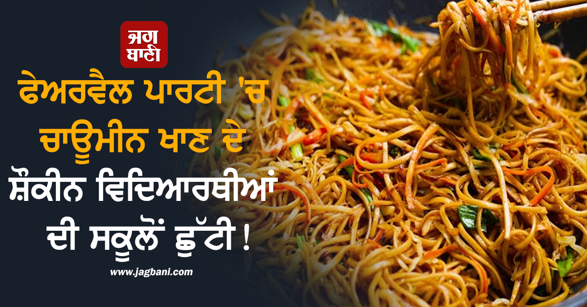 ਫੇਅਰਵੈਲ ਪਾਰਟੀ 'ਚ ਚਾਊਮੀਨ ਖਾਣ ਦੇ ਸ਼ੌਕੀਨ ਵਿਦਿਆਰਥੀਆਂ ਦੀ ਸਕੂਲੋਂ ਛੁੱਟੀ! ਮਾਪਿਆਂ ਦੇ ਉੱਡੇ ਹੋਸ਼