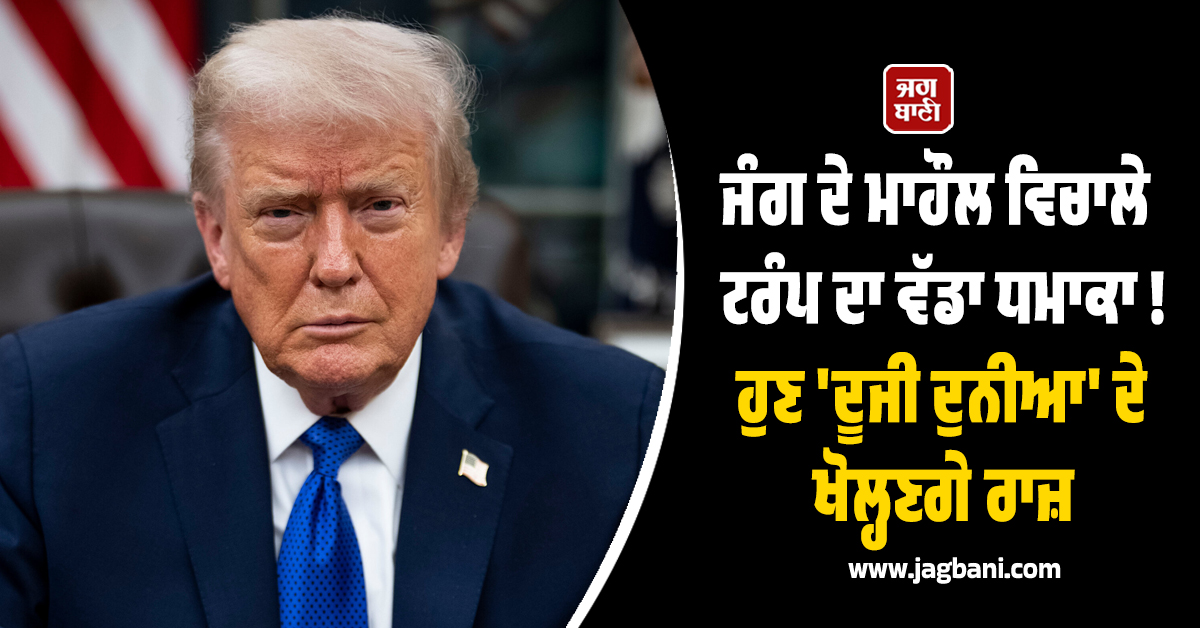 ਜੰਗ ਦੇ ਮਾਹੌਲ ਵਿਚਾਲੇ ਟਰੰਪ ਦਾ ਵੱਡਾ ਧਮਾਕਾ ! ਹੁਣ ''ਦੂਜੀ ਦੁਨੀਆ'' ਦੇ ਖੋਲ੍ਹਣਗੇ ਰਾਜ਼