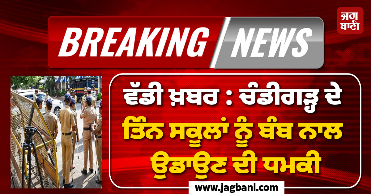 ਵੱਡੀ ਖ਼ਬਰ: ਚੰਡੀਗੜ੍ਹ ਦੇ ਤਿੰਨ ਸਕੂਲਾਂ ਨੂੰ ਬੰਬ ਨਾਲ ਉਡਾਉਣ ਦੀ ਧਮਕੀ, ਘਰਾਂ ਨੂੰ ਦੌੜੇ ਵਿਦਿਆਰਥੀ