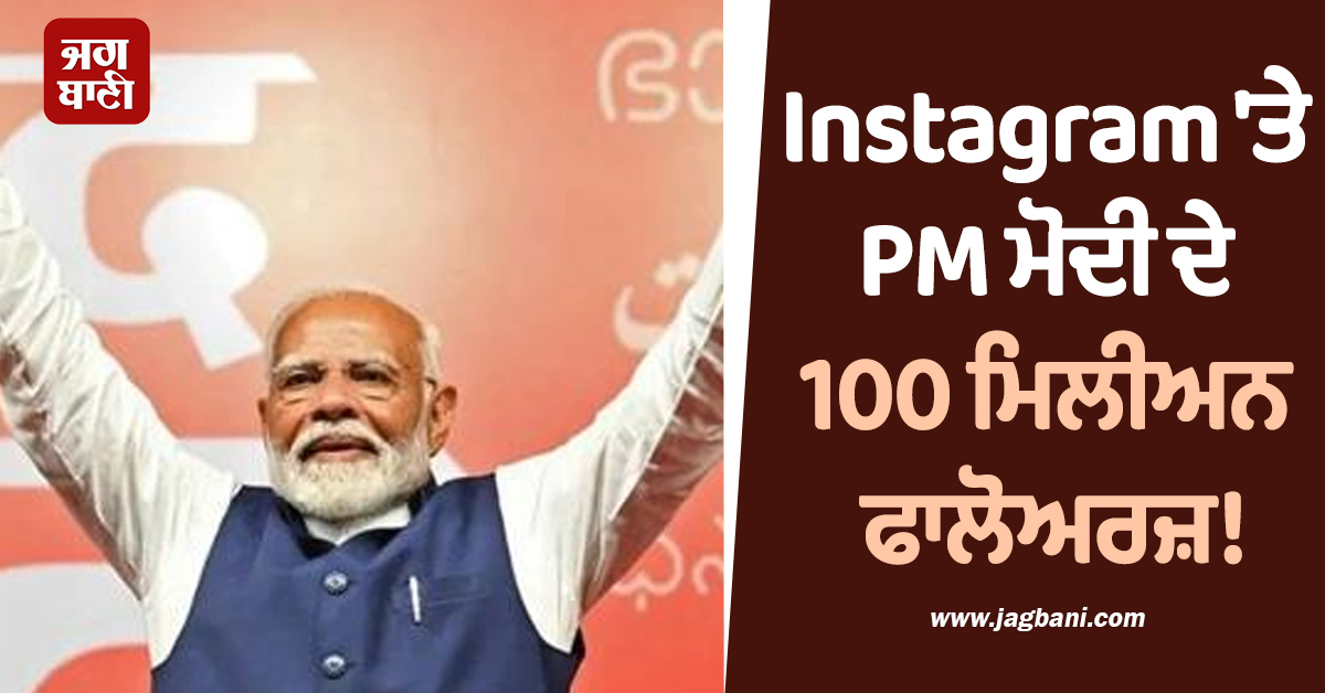 Instagram 'ਤੇ PM ਮੋਦੀ ਨੇ ਰਚਿਆ ਇਤਿਹਾਸ! 100 ਮਿਲੀਅਨ ਫਾਲੋਅਰਜ਼ ਵਾਲੇ ਬਣੇ ਪਹਿਲੇ ਵਰਲਡ ਲੀਡਰ