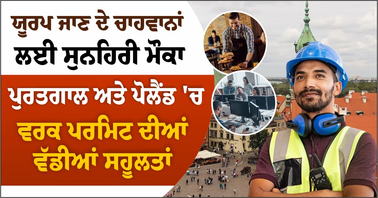ਯੂਰਪ ਜਾਣ ਦੇ ਚਾਹਵਾਨਾਂ ਲਈ ਸੁਨਹਿਰੀ ਮੌਕਾ : ਪੁਰਤਗਾਲ ਅਤੇ ਪੋਲੈਂਡ ''ਚ ਵਰਕ ਪਰਮਿਟ ਦੀਆਂ ਵੱਡੀਆਂ ਸਹੂਲਤਾਂ