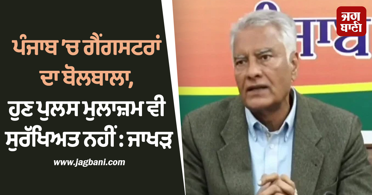 ਪੰਜਾਬ ’ਚ ਗੈਂਗਸਟਰਾਂ ਦਾ ਬੋਲਬਾਲਾ, ਹੁਣ ਪੁਲਸ ਮੁਲਾਜ਼ਮ ਵੀ ਸੁਰੱਖਿਅਤ ਨਹੀਂ : ਜਾਖੜ