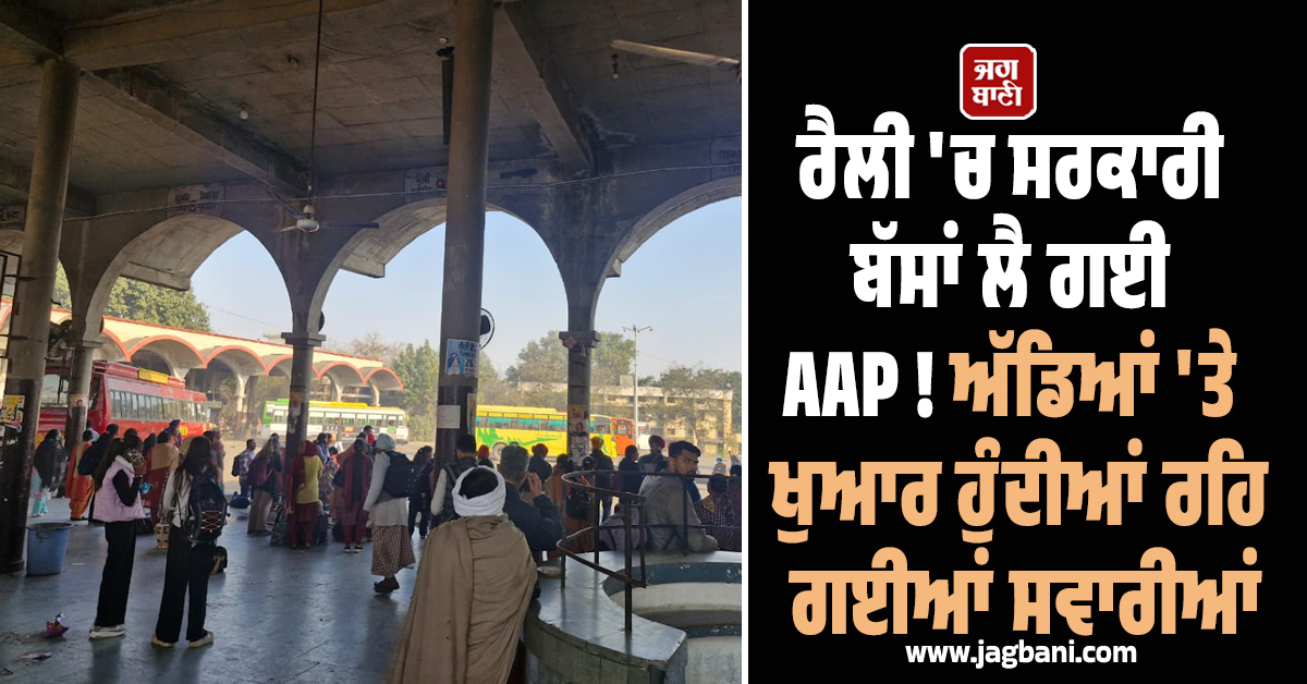 ਰੈਲੀ 'ਚ ਸਰਕਾਰੀ ਬੱਸਾਂ ਲੈ ਗਈ AAP ! ਅੱਡਿਆਂ 'ਤੇ ਖੱਜਲ-ਖੁਆਰ ਹੁੰਦੀਆਂ ਰਹਿ ਗਈਆਂ ਸਵਾਰੀਆਂ