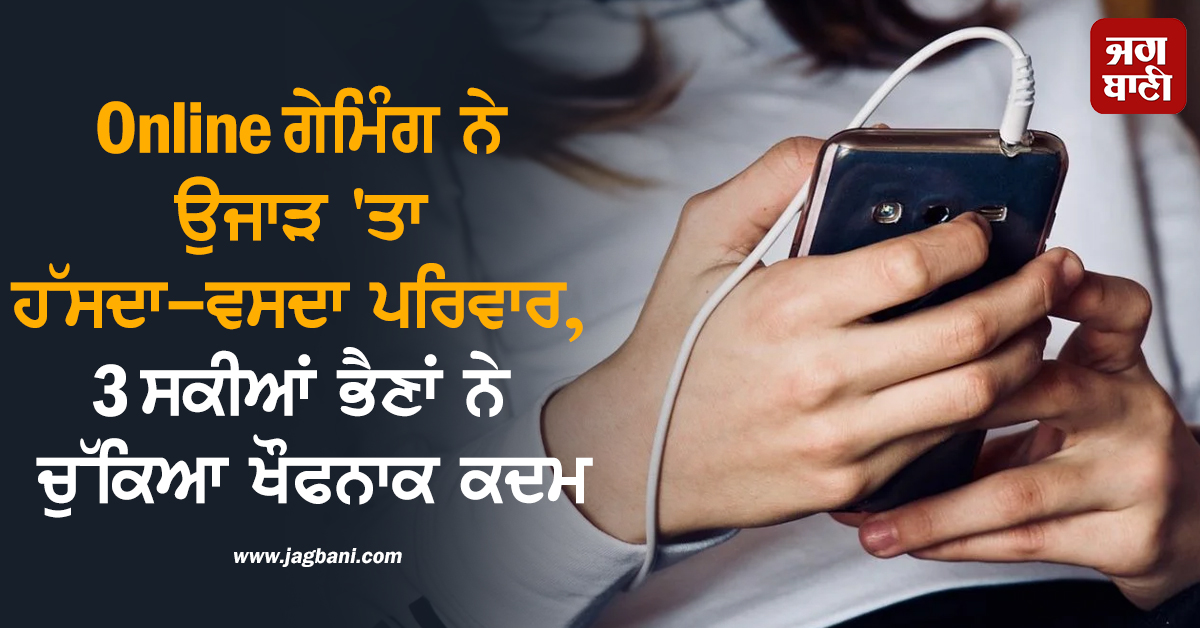 Online ਗੇਮਿੰਗ ਦੀ ਭੇਟ ਚੜ੍ਹੀਆਂ ਤਿੰਨ ਸਕੀਆਂ ਭੈਣਾਂ, 9ਵੀਂ ਮੰਜ਼ਿਲ ਛਾਂਲ ਮਾਰ ਕੀਤੀ ਖ਼ੁਦਕੁਸ਼ੀ