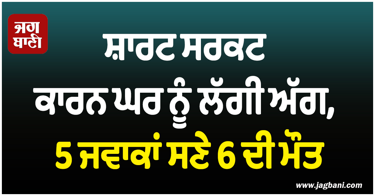 ਮੇਰਠ ''ਚ ਭਿਆਨਕ ਹਾਦਸਾ: ਸ਼ਾਰਟ ਸਰਕਟ ਕਾਰਨ ਘਰ ਨੂੰ ਲੱਗੀ ਅੱਗ, 5 ਜਵਾਕਾਂ ਸਣੇ 6 ਦੀ ਮੌਤ