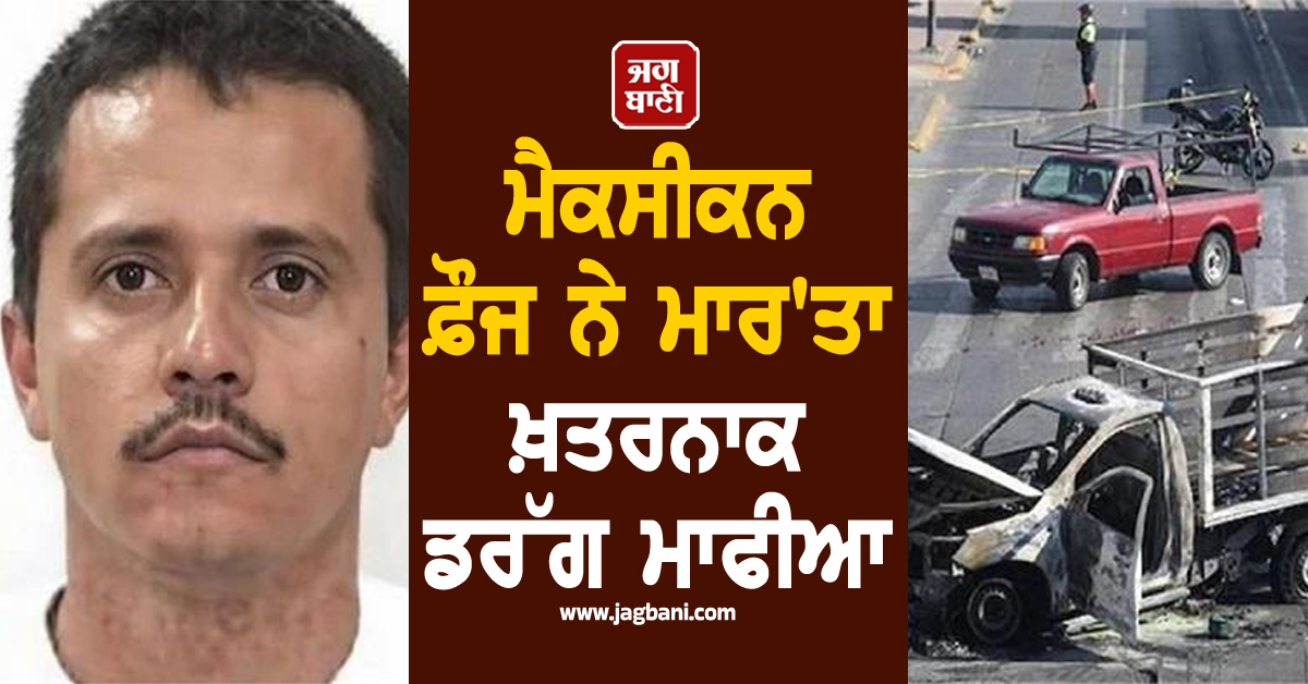 ਮੈਕਸੀਕਨ ਫ਼ੌਜ ਦੀ ਕਾਰਵਾਈ 'ਚ ਮਾਰਿਆ ਗਿਆ ਡਰੱਗ ਮਾਫੀਆ El Mencho, ਪੂਰੇ ਦੇਸ਼ 'ਚ ਭੜਕੀ ਹਿੰਸਾ