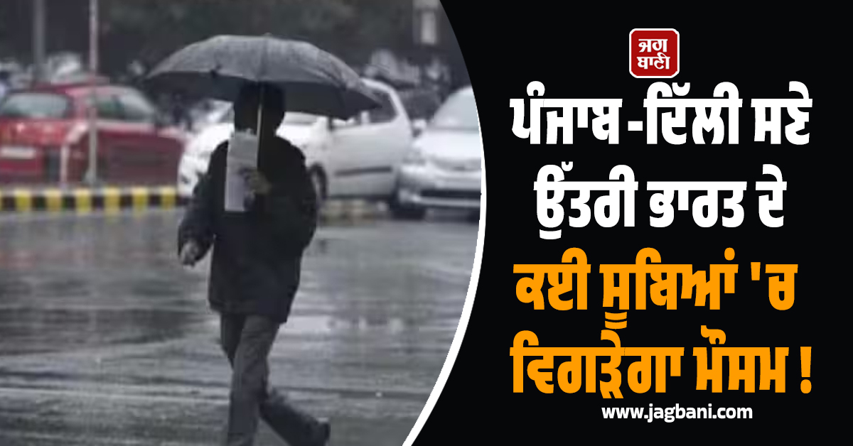 ਪੰਜਾਬ-ਦਿੱਲੀ ਸਣੇ ਉੱਤਰੀ ਭਾਰਤ ਦੇ ਕਈ ਸੂਬਿਆਂ ''ਚ ਵਿਗੜੇਗਾ ਮੌਸਮ ! IMD ਨੇ ਕੀਤੀ ਮੀਂਹ ਦੀ ਭਵਿੱਖਬਾਣੀ