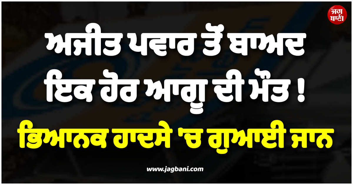 ਅਜੀਤ ਪਵਾਰ ਤੋਂ ਬਾਅਦ ਇਕ ਹੋਰ ਆਗੂ ਦੀ ਮੌਤ ! ਭਿਆਨਕ ਹਾਦਸੇ ''ਚ ਗੁਆਈ ਜਾਨ