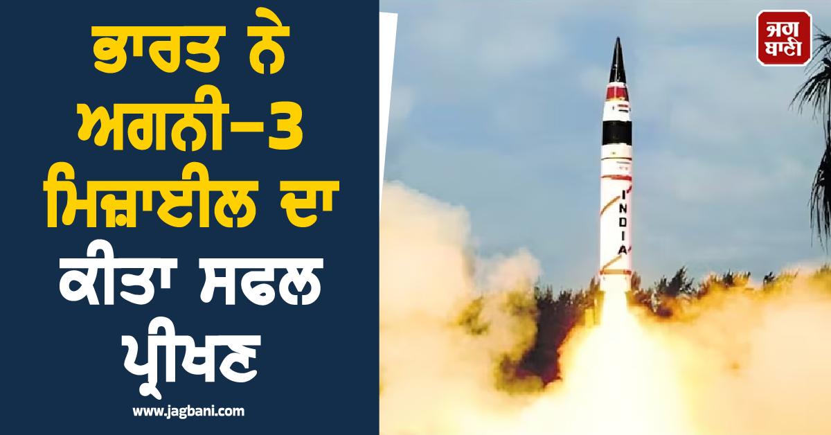 ਭਾਰਤ ਨੇ ਅਗਨੀ-3 ਮਿਜ਼ਾਈਲ ਦਾ ਕੀਤਾ ਸਫਲ ਪ੍ਰੀਖਣ, 3,500 ਕਿਲੋਮੀਟਰ ਤੱਕ ਮਾਰ ਕਰਨ ਦੀ ਸਮਰੱਥਾ